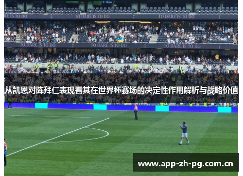 从凯恩对阵拜仁表现看其在世界杯赛场的决定性作用解析与战略价值 从凯恩对阵拜仁表现看其在世界杯赛场的决定性作用解析与战略价值